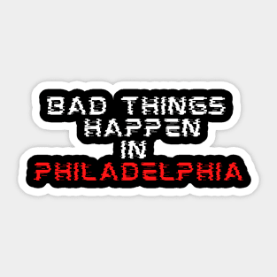 Bad things happen in Philadelphia Sticker